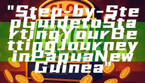 "Step-by-Step Guide to Starting Your Betting Journey in Papua New Guinea"