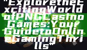 "Explore the Exciting World of PNG Casino Games: Your Guide to Online Gaming Thrills"