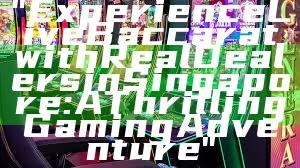 "Experience Live Baccarat with Real Dealers in Singapore: A Thrilling Gaming Adventure"