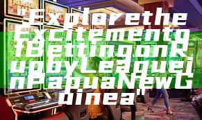 "Explore the Excitement of Betting on Rugby League in Papua New Guinea"