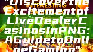"Discover the Excitement of Live Dealer Casinos in PNG: A Guide to Online Gaming"