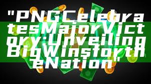 "PNG Celebrates Major Victory: Unveiling Big Wins for the Nation"