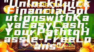 "Unlock Quick Financial Solutions with Kaya Easy Cash: Your Path to Hassle-Free Loans"