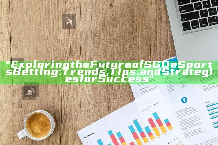 "Exploring the Future of SGD eSports Betting: Trends, Tips, and Strategies for Success"
