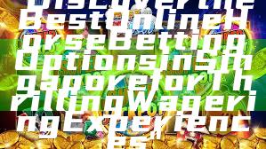 "Discover the Best Online Horse Betting Options in Singapore for Thrilling Wagering Experiences"