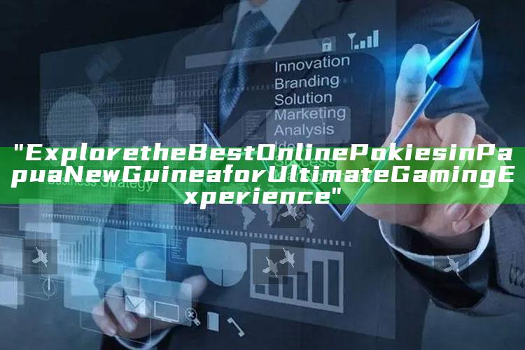 "Explore the Best Online Pokies in Papua New Guinea for Ultimate Gaming Experience"